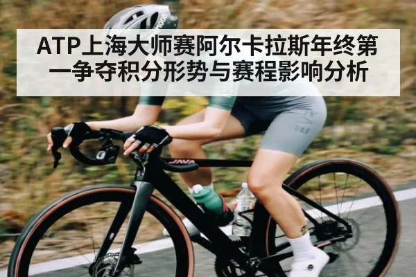ATP上海大师赛阿尔卡拉斯年终第一争夺积分形势与赛程影响分析 - kaiyun app
