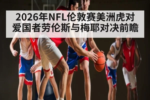 2026年NFL伦敦赛美洲虎对爱国者劳伦斯与梅耶对决前瞻